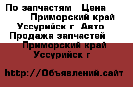 По запчастям › Цена ­ 10 000 - Приморский край, Уссурийск г. Авто » Продажа запчастей   . Приморский край,Уссурийск г.